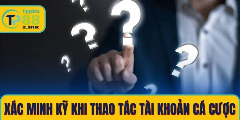 Luôn xác minh kỹ khi thao tác tài khoản cá cược online Luôn xác minh kỹ khi thao tác tài khoản cá cược online