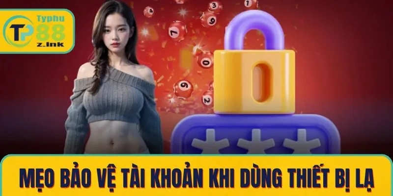 Mẹo bảo vệ tài khoản khi sử dụng thiết bị lạ Mẹo bảo vệ tài khoản khi sử dụng thiết bị lạ