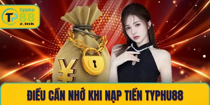 Những điều cần nhớ khi thực hiện nạp tại Typhu88 Những điều cần nhớ khi thực hiện nạp tại Typhu88